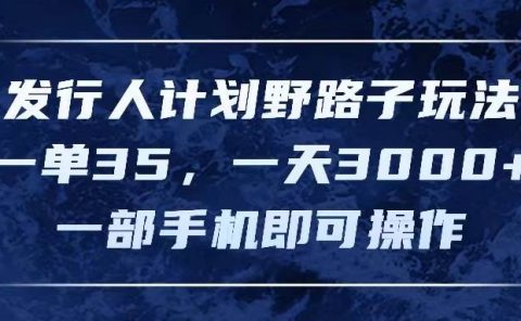 发行人计划野路子玩法,一单35,一天3000+,一部手机即可操作