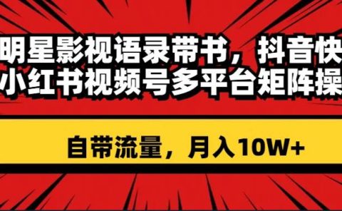 明星影视语录带书 抖音快手小红书视频号多平台矩阵操作，自带流量 月入10W+