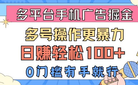 多平台手机广告掘， 多号操作更暴力，日赚轻松100+，0门槛有手就行