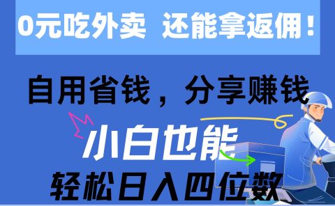 0元吃外卖， 还拿高返佣！自用省钱，分享赚钱，小白也能轻松日入四位数