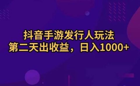 抖音手游发行人玩法,第二天出收益,日入1000+