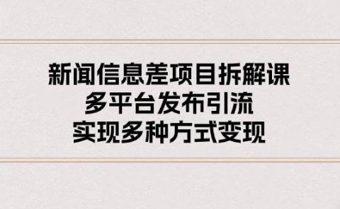 新闻信息差项目拆解课：多平台发布引流，实现多种方式变现