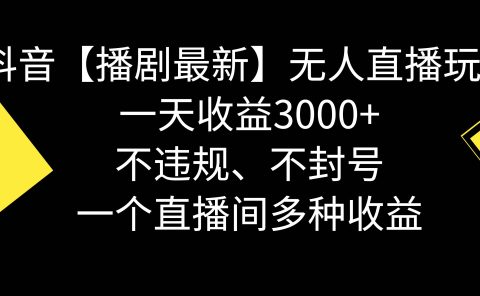 抖音【播剧最新】无人直播玩法,不违规、不封号, 一天收益3000+,一个...