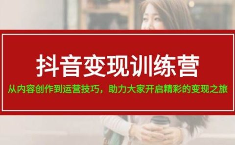 抖音变现训练营，从内容创作到运营技巧，助力大家开启精彩的变现之旅
