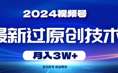 2024视频号最新过原创技术，当天起号，收益稳定，月入3W+