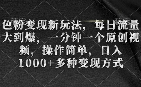 色粉变现新玩法，每日流量大到爆，一分钟一个原创视频，操作简单，日入1000+