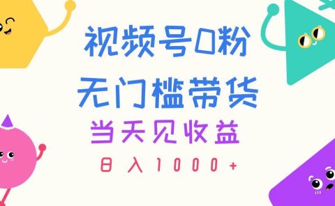 视频号0粉无门槛带货，当天见收益，日入1000+