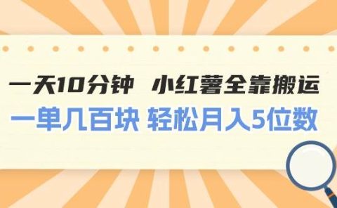 一天10分钟 小红薯全靠搬运 一单几百块 轻松月入5位数