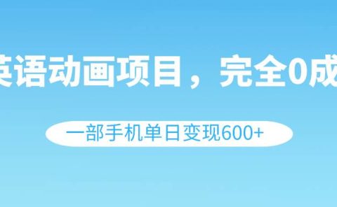 英语动画项目，0成本，一部手机单日变现600+（教程+素材）