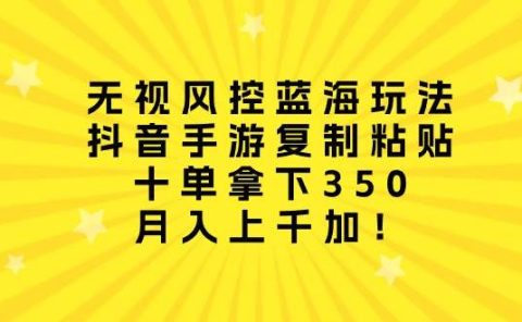 无视风控蓝海玩法,抖音手游复制粘贴,十单拿下350,月入上千加!