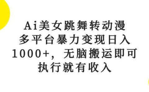 Ai美女跳舞转动漫，多平台暴力变现日入1000+，无脑搬运即可，执行就有收入