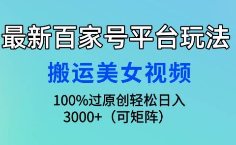 最新百家号平台玩法,搬运美女视频100%过原创大揭秘,轻松日入3000+(可...