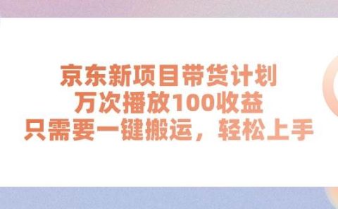 京东新项目带货计划，万次播放100收益，只需要一键搬运，轻松上手
