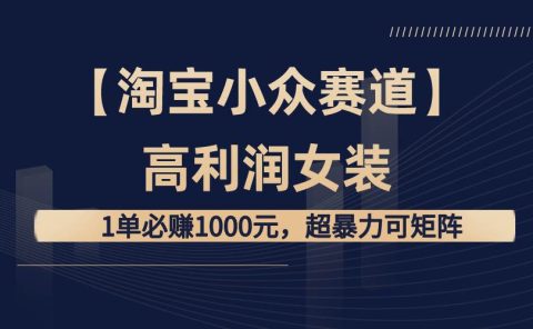 【淘宝小众赛道】高利润女装：1单必赚1000元，超暴力可矩阵