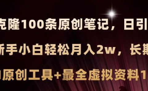 小红书AI高效克隆100原创爆款笔记，日引流200+，轻松月入2w+，长期可做...