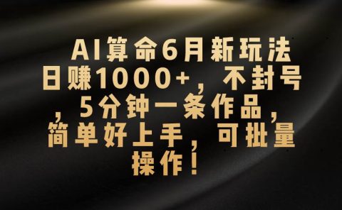 AI算命6月新玩法，日赚1000+，不封号，5分钟一条作品，简单好上手，可...