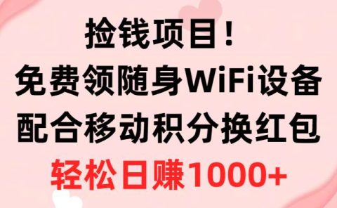 捡钱项目!免费领随身WiFi设备+移动积分换红包,有手就行,轻松日赚1000+