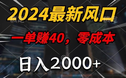 2024最新风口项目,一单40,零成本,日入2000+,100%必赚,无脑操作