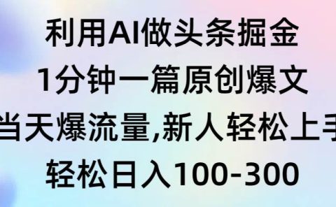 利用AI做头条掘金，1分钟一篇原创爆文，当天爆流量，新人轻松上手