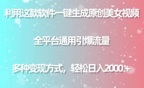 用这款软件一键生成原创美女视频 全平台通用引爆流量 多种变现 日入2000＋
