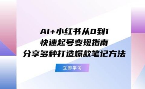 AI+小红书从0到1快速起号变现指南：分享多种打造爆款笔记方法
