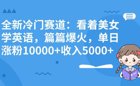 全新冷门赛道：看着美女学英语，篇篇爆火，单日涨粉10000+收入5000+
