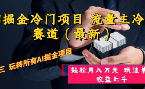 AI掘金冷门项目 流量主冷门赛道（最新） 举一反三 玩法单日收益上万元