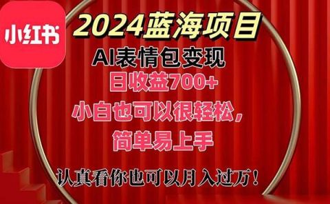 上架1小时收益直接700+，2024最新蓝海AI表情包变现项目，小白也可直接...