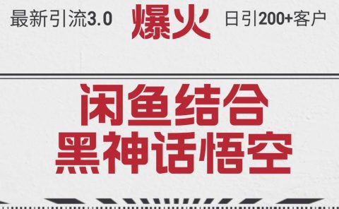 最新引流3.0闲鱼结合《黑神话悟空》单日引流200+客户，抓住热点，实现...