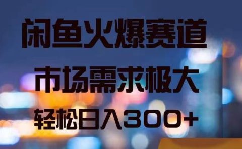 闲鱼火爆赛道，市场需求极大，轻松日入300+
