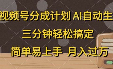 视频号分成计划，AI自动生成，条条爆流，三分钟轻松搞定，简单易上手，...