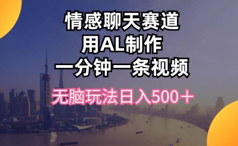 情感聊天赛道用al制作一分钟一条视频无脑玩法日入500＋