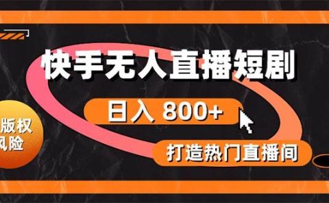 快手无人直播短剧宝典：无版权风险，轻松打造热门直播间，日进斗金不是梦