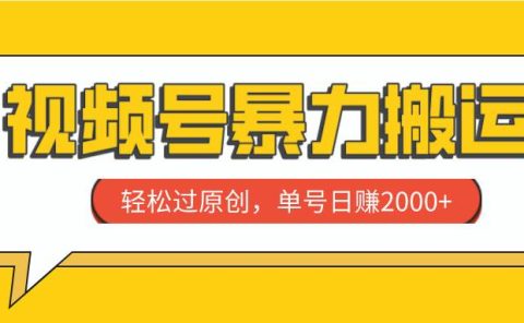 视频号暴力搬运，轻松过原创，单号日赚2000+