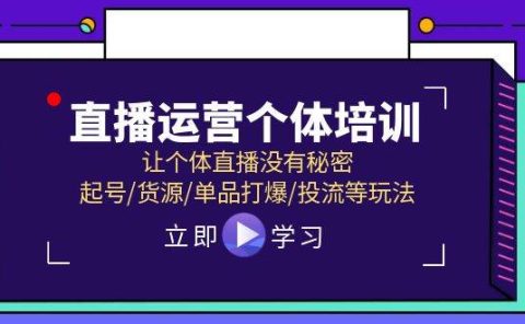 直播运营个体培训,让个体直播没有秘密,起号/货源/单品打爆/投流等玩法