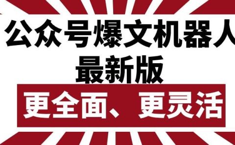 公众号流量主爆文机器人最新版，批量创作发布，功能更全面更灵活