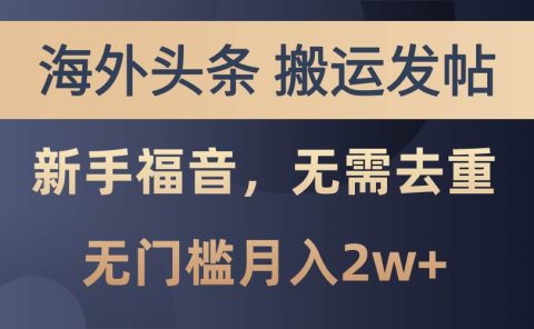 海外头条搬运发帖，新手福音，甚至无需去重，无门槛月入2w+