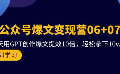 AI公众号爆文变现营06+07期，21天用GPT创作爆文提效10倍，轻松拿下10w+爆文