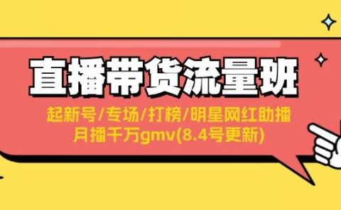 直播带货流量班:起新号/专场/打榜/明星网红助播/月播千万gmv(8.4号更新)
