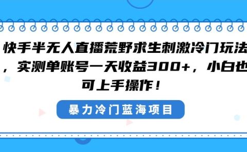 快手半无人直播荒野求生刺激冷门玩法,实测单账号一天收益300+,小白也...