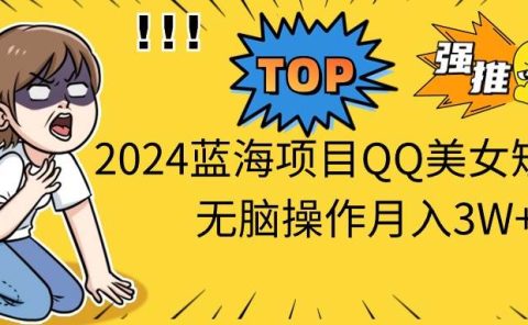 2024蓝海项目QQ美女短视频无脑操作月入3W+