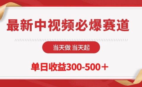 最新中视频必爆赛道,当天做当天起,单日收益300-500+!