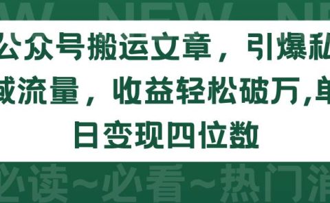 公众号搬运文章，引爆私域流量，收益轻松破万，单日变现四位数