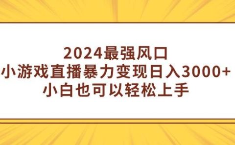 2024最强风口，小游戏直播暴力变现日入3000+小白也可以轻松上手