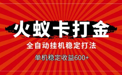 火蚁卡打金，全自动稳定打法，单机收益600+