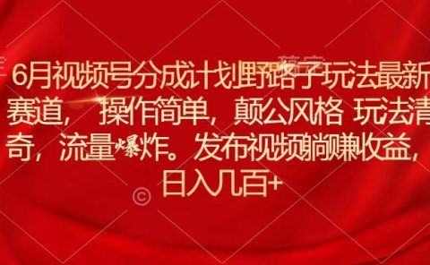 6月视频号分成计划野路子玩法最新赛道操作简单，颠公风格玩法清奇，流...