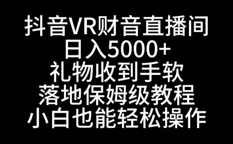 抖音VR财神直播间,日入5000+,礼物收到手软,落地式保姆级教程,小白也...