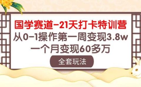 国学 赛道-21天打卡特训营：从0-1操作第一周变现3.8w，一个月变现60多万