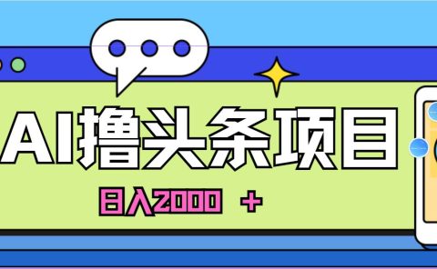 AI今日头条，当日建号，次日盈利，适合新手，每日收入超2000元的好项目