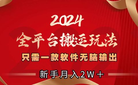 2024全平台搬运玩法，只需一款软件，无脑输出，新手也能月入2W＋